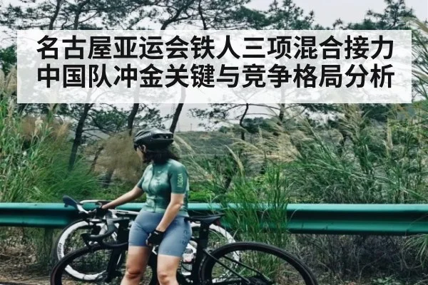 名古屋亚运会铁人三项混合接力中国队冲金关键与竞争格局分析 | kaiyun